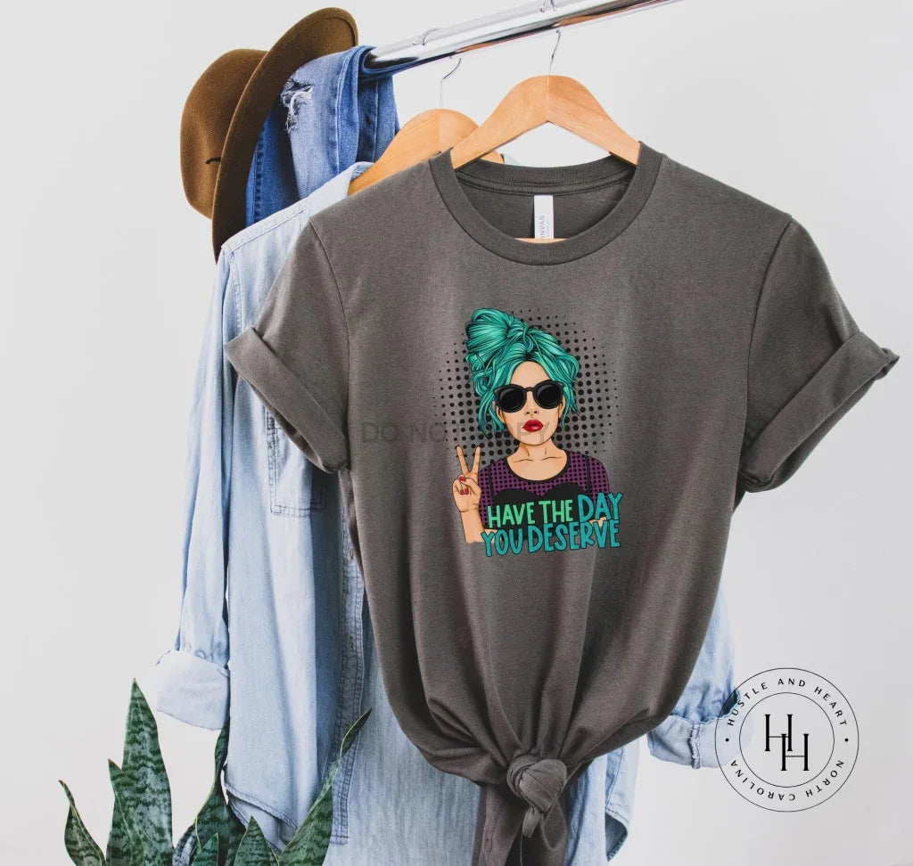 Have The Day You Deserve Graphic Tee - Merch Girls