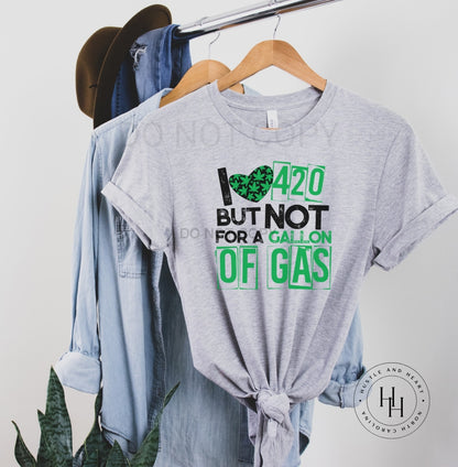 I Heart 420 But Not For A Gallon Of Gas Graphic Tee Dtg